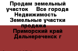 Продам земельный участок  - Все города Недвижимость » Земельные участки продажа   . Приморский край,Дальнереченск г.